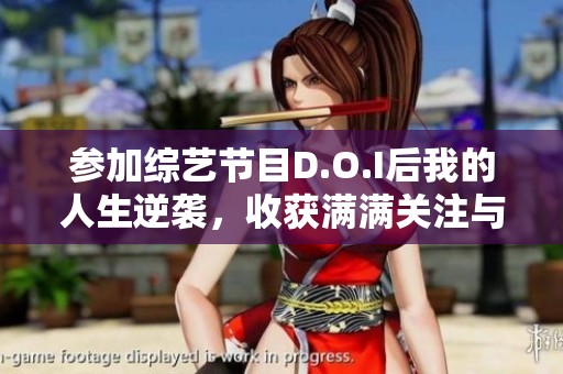 参加综艺节目D.O.I后我的人生逆袭，收获满满关注与热爱