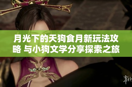 月光下的天狗食月新玩法攻略 与小狗文学分享探索之旅