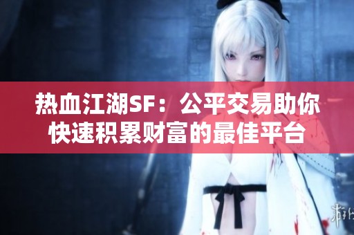 热血江湖SF：公平交易助你快速积累财富的最佳平台