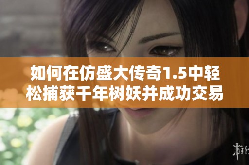 如何在仿盛大传奇1.5中轻松捕获千年树妖并成功交易
