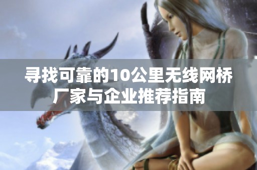 寻找可靠的10公里无线网桥厂家与企业推荐指南