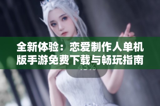 全新体验：恋爱制作人单机版手游免费下载与畅玩指南