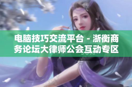 电脑技巧交流平台 - 浙衡商务论坛大律师公会互动专区