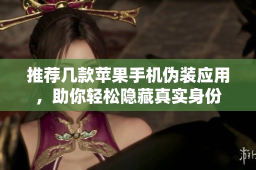 推荐几款苹果手机伪装应用，助你轻松隐藏真实身份