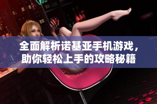 全面解析诺基亚手机游戏，助你轻松上手的攻略秘籍