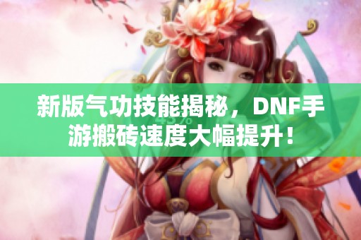 新版气功技能揭秘，DNF手游搬砖速度大幅提升！
