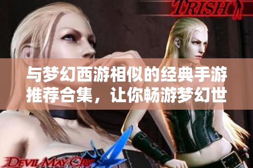 与梦幻西游相似的经典手游推荐合集，让你畅游梦幻世界