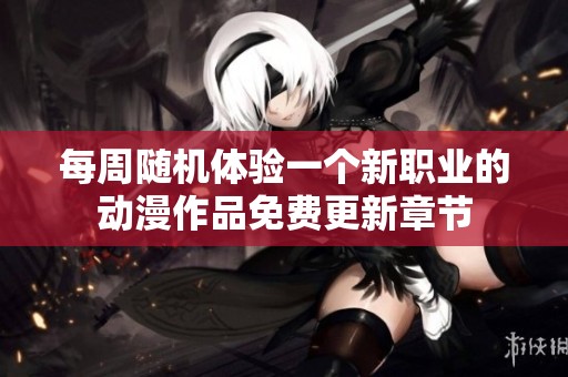 每周随机体验一个新职业的动漫作品免费更新章节
