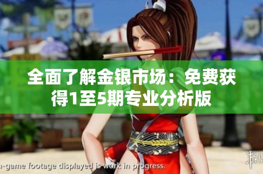 全面了解金银市场：免费获得1至5期专业分析版