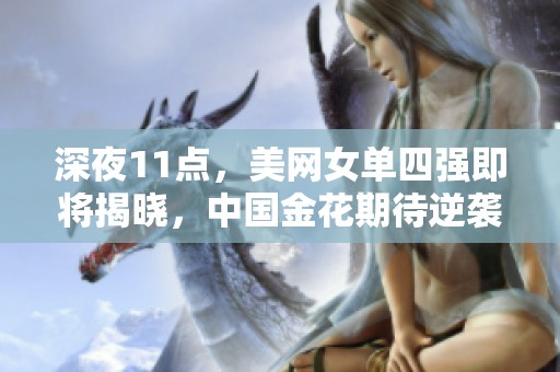 深夜11点，美网女单四强即将揭晓，中国金花期待逆袭超越郑钦文