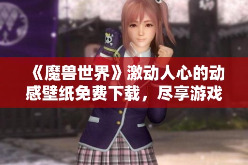 《魔兽世界》激动人心的动感壁纸免费下载，尽享游戏魅力