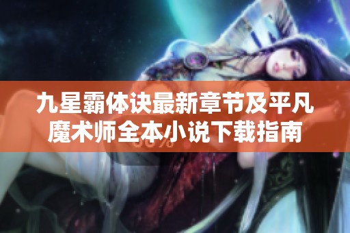 九星霸体诀最新章节及平凡魔术师全本小说下载指南