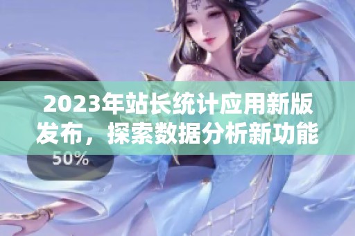 2023年站长统计应用新版发布，探索数据分析新功能