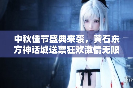 中秋佳节盛典来袭，黄石东方神话城送票狂欢激情无限
