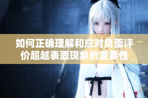 如何正确理解和应对负面评价超越表面现象的重要性