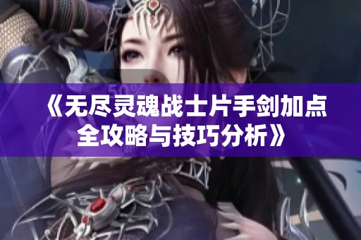 《无尽灵魂战士片手剑加点全攻略与技巧分析》