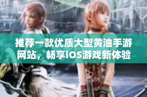 推荐一款优质大型黄油手游网站，畅享iOS游戏新体验
