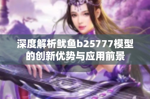 深度解析鱿鱼b25777模型的创新优势与应用前景