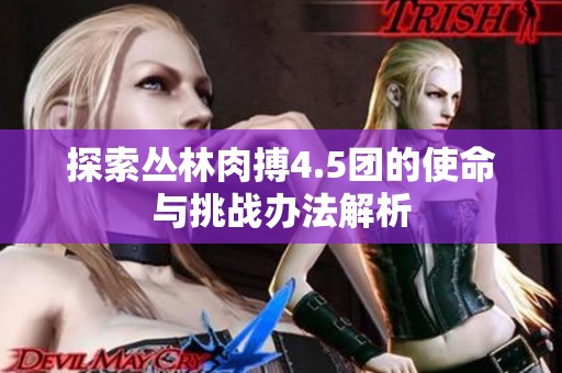 探索丛林肉搏4.5团的使命与挑战办法解析