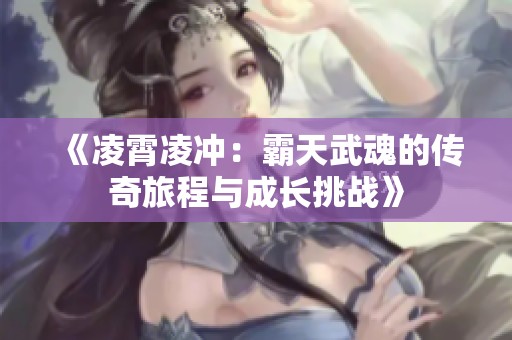 《凌霄凌冲：霸天武魂的传奇旅程与成长挑战》