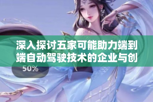 深入探讨五家可能助力端到端自动驾驶技术的企业与创新力量