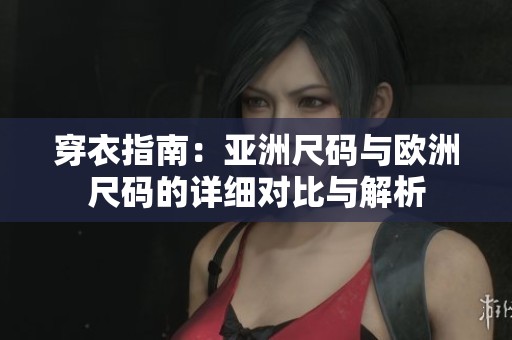 穿衣指南：亚洲尺码与欧洲尺码的详细对比与解析
