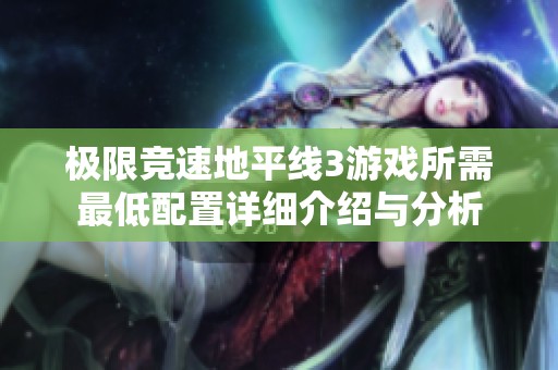 极限竞速地平线3游戏所需最低配置详细介绍与分析