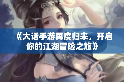 《大话手游再度归来，开启你的江湖冒险之旅》