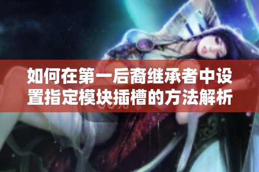 如何在第一后裔继承者中设置指定模块插槽的方法解析