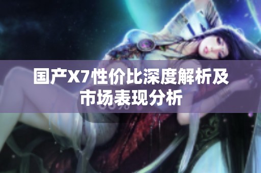 国产X7性价比深度解析及市场表现分析
