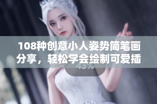 108种创意小人姿势简笔画分享，轻松学会绘制可爱插画技巧