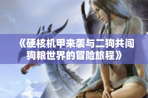 《硬核机甲来袭与二狗共闯狗粮世界的冒险旅程》