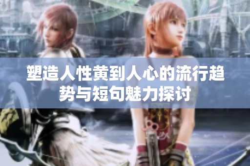 塑造人性黄到人心的流行趋势与短句魅力探讨