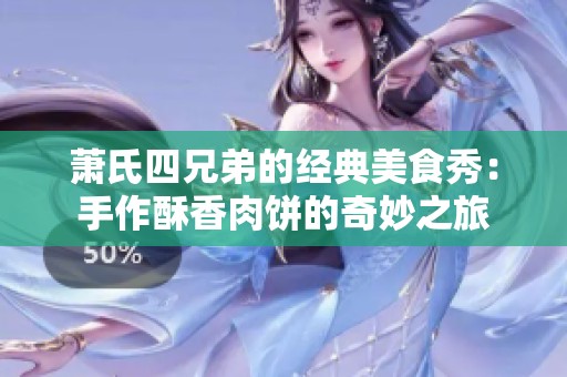 萧氏四兄弟的经典美食秀：手作酥香肉饼的奇妙之旅
