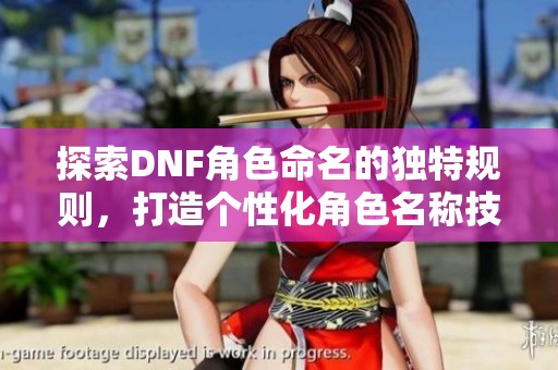 探索DNF角色命名的独特规则，打造个性化角色名称技巧