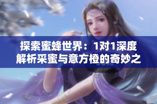 探索蜜蜂世界：1对1深度解析采蜜与意方橙的奇妙之旅