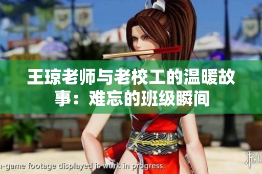 王琼老师与老校工的温暖故事：难忘的班级瞬间