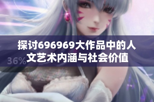探讨696969大作品中的人文艺术内涵与社会价值