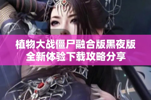 植物大战僵尸融合版黑夜版全新体验下载攻略分享