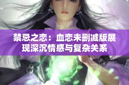 禁忌之恋：血恋未删减版展现深沉情感与复杂关系