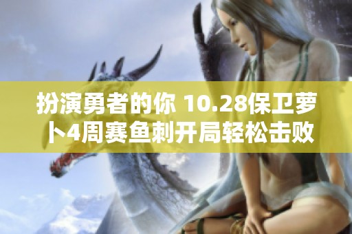 扮演勇者的你 10.28保卫萝卜4周赛鱼刺开局轻松击败粉兔攻略