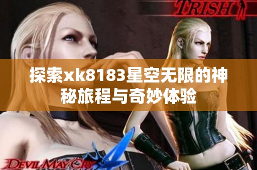 探索xk8183星空无限的神秘旅程与奇妙体验