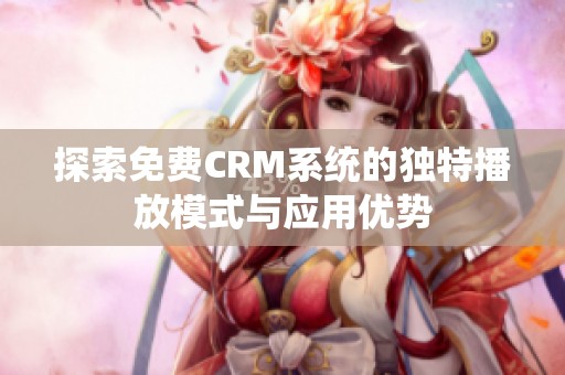探索免费CRM系统的独特播放模式与应用优势