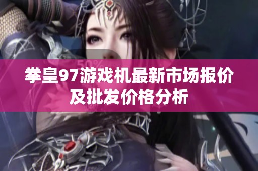 拳皇97游戏机最新市场报价及批发价格分析