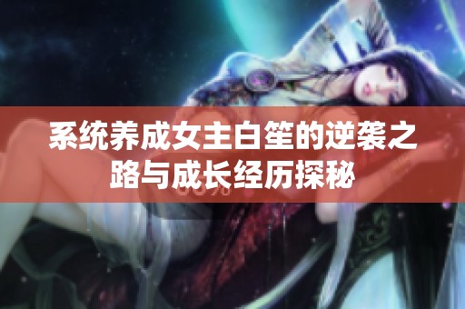 系统养成女主白笙的逆袭之路与成长经历探秘