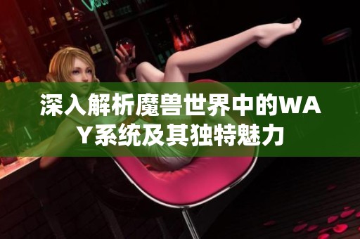 深入解析魔兽世界中的WAY系统及其独特魅力