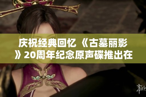 庆祝经典回忆 《古墓丽影》20周年纪念原声碟推出在即