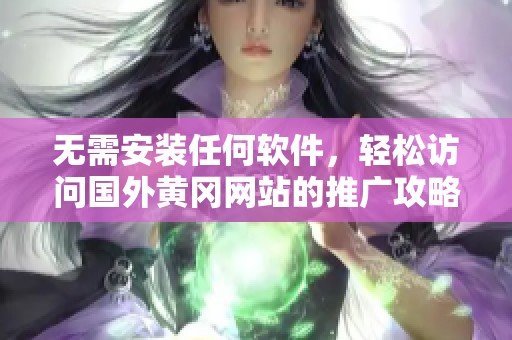 无需安装任何软件，轻松访问国外黄冈网站的推广攻略
