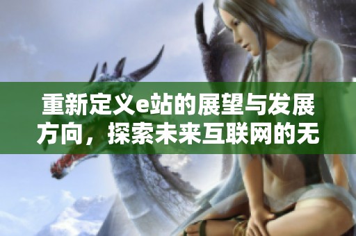 重新定义e站的展望与发展方向，探索未来互联网的无限可能