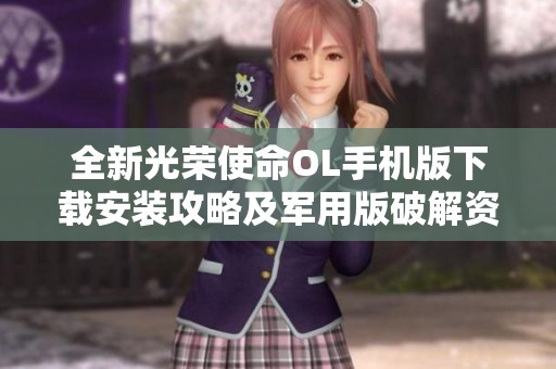 全新光荣使命OL手机版下载安装攻略及军用版破解资源分享